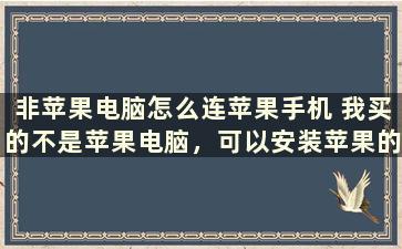 非苹果电脑怎么连苹果手机 我买的不是苹果电脑，可以安装苹果的系统吗